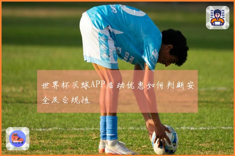 世界杯买球APP活动优惠如何判断安全及合规性
